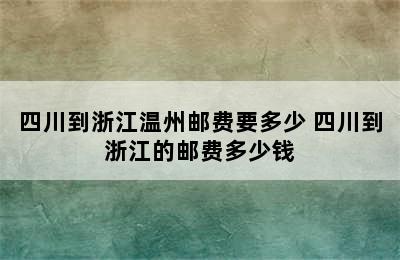 四川到浙江温州邮费要多少 四川到浙江的邮费多少钱